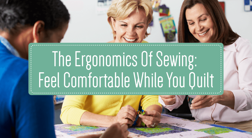 The Ergonomics of Sewing: Feel Comfortable While You Quilt | Image